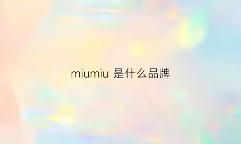 miumiu是什么品牌(MIUMIU是什么品牌)